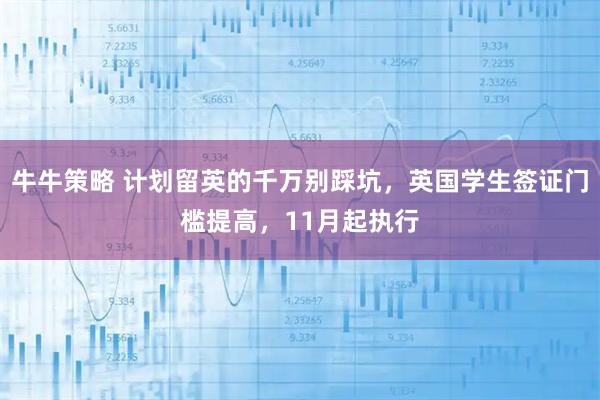 牛牛策略 计划留英的千万别踩坑，英国学生签证门槛提高，11月起执行