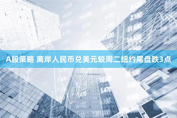 A股策略 离岸人民币兑美元较周二纽约尾盘跌3点