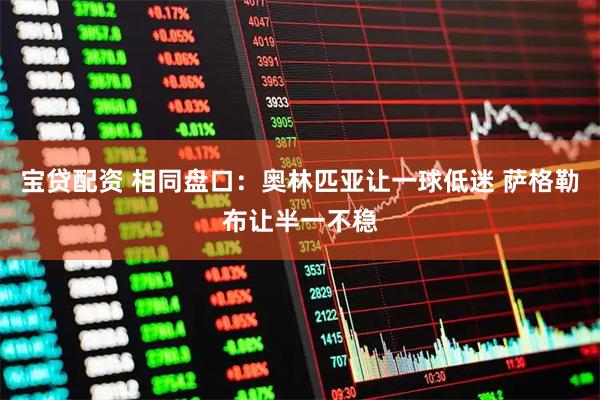 宝贷配资 相同盘口：奥林匹亚让一球低迷 萨格勒布让半一不稳