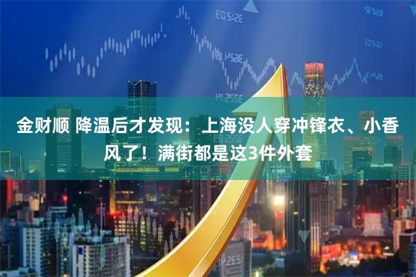 金财顺 降温后才发现：上海没人穿冲锋衣、小香风了！满街都是这3件外套
