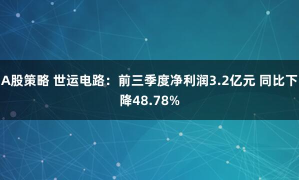 A股策略 世运电路：前三季度净利润3.2亿元 同比下降48.78%