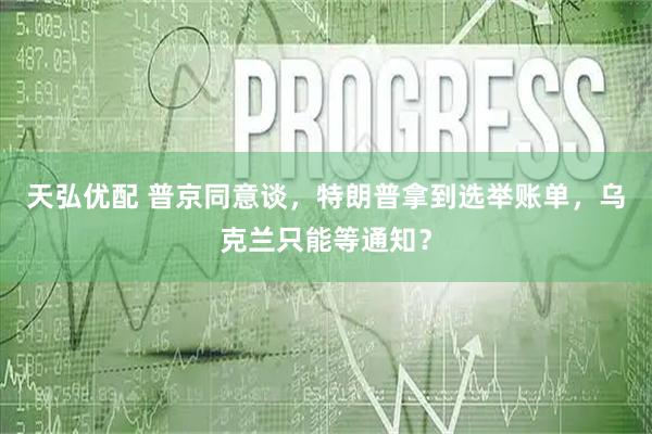 天弘优配 普京同意谈，特朗普拿到选举账单，乌克兰只能等通知？