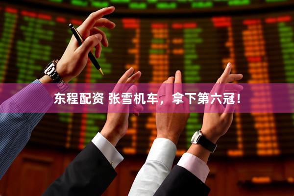 东程配资 张雪机车，拿下第六冠！