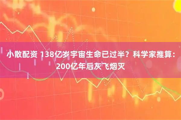 小散配资 138亿岁宇宙生命已过半？科学家推算：200亿年后灰飞烟灭