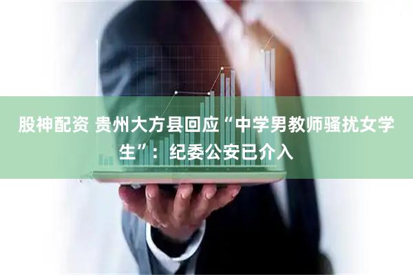 股神配资 贵州大方县回应“中学男教师骚扰女学生”:纪委公安已介入